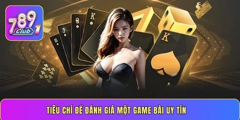 Tiêu chí để đánh giá một game bài uy tín